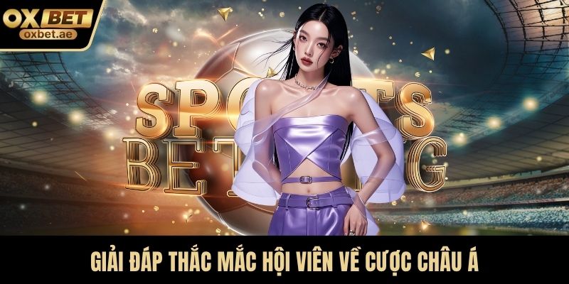 Giải đáp thắc mắc hội viên về cược Châu Á