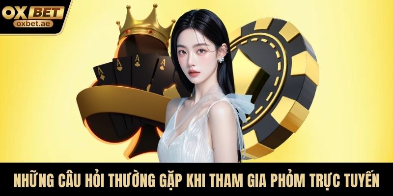 Những câu hỏi thường gặp khi tham gia phỏm trực tuyến